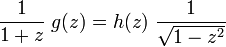 \frac{1}{1+z} \; g(z) = h(z) \; \frac{1}{\sqrt{1-z^2}}