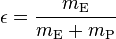  \epsilon = \frac{m_\mathrm{E}}{m_\mathrm{E}+m_\mathrm{P}} 