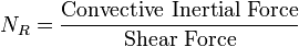 N_R = {\text{Convective Inertial Force}\over \text{Shear Force}}\,\!