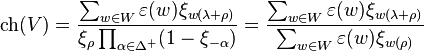 \operatorname{ch}(V) = \frac{\sum_{w\in W} \varepsilon(w) \xi_{w(\lambda+\rho)}}{\xi_{\rho}\prod_{\alpha \in \Delta^{+}}(1-\xi_{-\alpha})} = \frac{\sum_{w\in W} \varepsilon(w) \xi_{w(\lambda+\rho)}}{\sum_{w\in W} \varepsilon(w) \xi_{w(\rho)}}