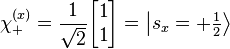  \chi^{(x)}_+ = \frac{1}{\sqrt{2}} \begin{bmatrix} 1 \\ 1 \end{bmatrix} = \left \vert {s_x = +\textstyle\frac 1 2} \right \rang 