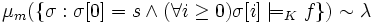 \mu_m(\{\sigma : \sigma[0] = s \land (\forall i \geq 0)\sigma[i] \models_K f\}) \sim \lambda