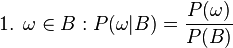 \text{1. }\omega \in B : P(\omega|B) = \frac{P(\omega)}{P(B)}