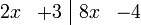 	\begin{array}{rr|rr} 
    2x &  +3 & 8x & -4 
\end{array}