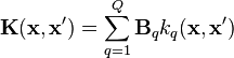 \textbf{K}(\textbf{x},\textbf{x}') = \sum_{q=1}^Q{\textbf{B}_qk_q(\textbf{x},\textbf{x}')}