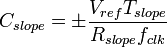 C_{slope} = \pm \dfrac {V_{ref} T_{slope}}{R_{slope} f_{clk}}