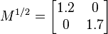 M^{1/2}=\begin{bmatrix}1.2 & 0 \\0  & 1.7\end{bmatrix}