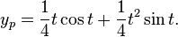 y_p = \frac {1} {4} t \cos t + \frac {1} {4} t^2 \sin t. 