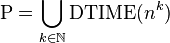 \mbox{P} = \bigcup_{k\in\mathbb{N}} \mbox{DTIME}(n^k)