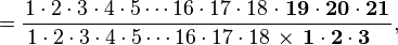 =\frac{
1\cdot2\cdot3\cdot4\cdot5\cdots16\cdot17\cdot18\;\mathbf{\cdot\;19\cdot20\cdot21}}
{\,1\cdot2\cdot3\cdot4\cdot5\cdots
16\cdot17\cdot18\,\times\,\mathbf{1\cdot2\cdot3\quad}},