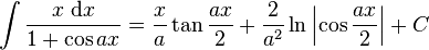 \int\frac{x\;\mathrm{d}x}{1+\cos ax} = \frac{x}{a}\tan\frac{ax}{2} + \frac{2}{a^2}\ln\left|\cos\frac{ax}{2}\right|+C