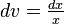 \textstyle dv = \frac{dx}{x}