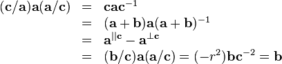 \begin{array}{rcl}
  ( \mathbf{c}/\mathbf{a} ) \mathbf{a} ( \mathbf{a}/\mathbf{c} ) & = &
  \mathbf{c}\mathbf{a}\mathbf{c}^{-1}\\
  & = & ( \mathbf{a}+\mathbf{b} ) \mathbf{a} ( \mathbf{a}+\mathbf{b} )^{-1}\\
  & = & \mathbf{a}^{||\mathbf{c}} -\mathbf{a}^{\bot \mathbf{c}}\\
  & = & ( \mathbf{b}/\mathbf{c} ) \mathbf{a} ( \mathbf{a}/\mathbf{c} ) = (
  -r^{2} ) \mathbf{b}\mathbf{c}^{-2} =\mathbf{b}\end{array}
