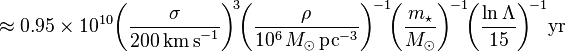 
\approx
0.95\times 10^{10} \!\left({\sigma\over 200\,\mathrm{km\,s}^{-1}}\right)^{\!3} \!\!\left({\rho\over 10^6\,M_\odot\,\mathrm{pc}^{-3}}\right)^{\!-1} \!\!\left({m_\star\over M_\odot}\right)^{\!-1} \!\!\left({\ln\Lambda\over 15}\right)^{\!-1}\!\mathrm{yr}
