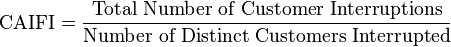 \mbox{CAIFI} = \frac{\mbox{Total Number of Customer Interruptions}}{\mbox{Number of Distinct Customers Interrupted}}