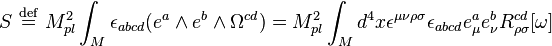 S\ \stackrel{\mathrm{def}}{=}\ M^2_{pl}\int_M \epsilon_{abcd}( e^{a} \wedge e^{b} \wedge \Omega^{cd}) = M^2_{pl}\int_M d^4x \epsilon^{\mu \nu \rho \sigma} \epsilon_{abcd} e^a_{\mu} e^b_{\nu} R^{cd}_{\rho \sigma}[\omega] 