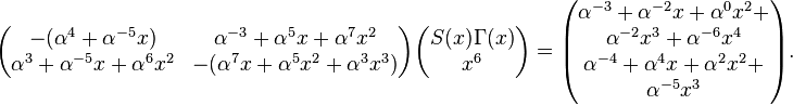 
\begin{pmatrix}-(\alpha^4+\alpha^{-5}x)&\alpha^{-3}+\alpha^{5}x+\alpha^{7}x^2\\
\alpha^{3}+\alpha^{-5}x+\alpha^{6}x^2&-(\alpha^{7}x+\alpha^{5}x^2+\alpha^{3}x^3)\end{pmatrix}
\begin{pmatrix}S(x)\Gamma(x)\\ x^6\end{pmatrix}=
\begin{pmatrix}
\alpha^{-3}+\alpha^{-2}x+\alpha^{0}x^2+\\
\alpha^{-2}x^3+\alpha^{-6}x^4\\
\alpha^{-4}+\alpha^{4}x+\alpha^{2}x^2+\\
\alpha^{-5}x^3\end{pmatrix}.
