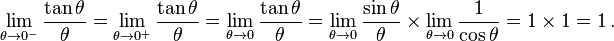 
 \lim_{\theta \to 0^-} \frac{\tan\theta}{\theta}
 = \lim_{\theta\to 0^+} \frac{\tan\theta}{\theta}
 = \lim_{\theta \to 0} \frac{\tan\theta}{\theta}
 = \lim_{\theta\to 0} \frac{\sin\theta}{\theta} \times \lim_{\theta\to 0} \frac{1}{\cos\theta}
 = 1 \times 1
 = 1 \, . 