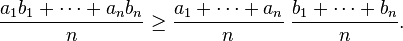 \frac{a_1b_1+\cdots+a_nb_n}{n} \geq \frac{a_1+\cdots+a_n}{n} \; \frac{b_1+\cdots+b_n}{n}.