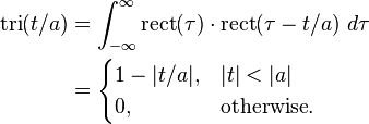 
\begin{align}
\operatorname{tri}(t/a) &= \int_{-\infty}^\infty \mathrm{rect}(\tau) \cdot \mathrm{rect}(\tau - t/a)\ d\tau \\
&= 
\begin{cases}
1 - |t/a|, & |t| < |a| \\
0, & \mbox{otherwise} .
\end{cases}
\end{align}
