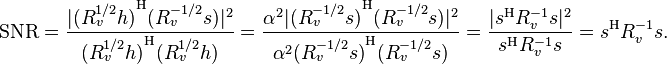 \mathrm{SNR} = \frac{ | {(R_v^{1/2}h)}^\mathrm{H} (R_v^{-1/2}s) |^2 }
                  { {(R_v^{1/2}h)}^\mathrm{H} (R_v^{1/2}h) }
           = \frac{ \alpha^2 | {(R_v^{-1/2}s)}^\mathrm{H} (R_v^{-1/2}s) |^2 }
                  { \alpha^2  {(R_v^{-1/2}s)}^\mathrm{H} (R_v^{-1/2}s) }
           = \frac{ | s^\mathrm{H} R_v^{-1} s |^2 }
                  { s^\mathrm{H} R_v^{-1} s }
           = s^\mathrm{H} R_v^{-1} s.
           