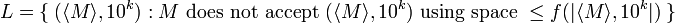 L = \{~ (\langle M \rangle, 10^k): M \mbox{ does not accept } (\langle M \rangle,
10^k) \mbox{ using space } \le f(|\langle M \rangle, 10^k|)  ~ \}