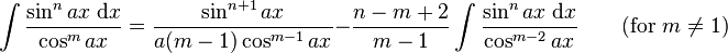 \int\frac{\sin^n ax\;\mathrm{d}x}{\cos^m ax} = \frac{\sin^{n+1} ax}{a(m-1)\cos^{m-1} ax}-\frac{n-m+2}{m-1}\int\frac{\sin^n ax\;\mathrm{d}x}{\cos^{m-2} ax} \qquad\mbox{(for }m\neq 1\mbox{)}\,\!