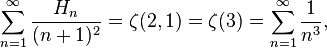 
\sum_{n=1}^\infty \frac{H_n}{(n+1)^2} = \zeta(2,1) = \zeta(3) = \sum_{n=1}^\infty \frac{1}{n^3},
\!