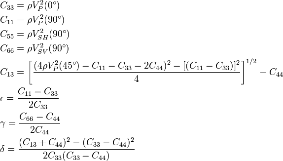 
\begin{align}
&C_{33} = \rho V_{P}^2(0^\circ)\\
&C_{11}=\rho V_{P}^2(90^\circ)\\
&C_{55}=\rho V_{SH}^2(90^\circ)\\
&C_{66}=\rho V_{SV}^2(90^\circ)\\
&C_{13}=\left[\frac{(4\rho V_{P}^2(45^\circ) - C_{11} - C_{33} - 2C_{44} )^2-[(C_{11}-C_{33})]^2}{4}\right]^{1/2}  - C_{44}\\
&\epsilon=\frac{C_{11}-C_{33}}{2C_{33} }\\
&\gamma=\frac{C_{66}-C_{44}}{2C_{44} }\\
&\delta=\frac{(C_{13}+C_{44})^2 - (C_{33}-C_{44})^2}{2C_{33} (C_{33}-C_{44})}
\end{align}
