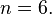 n=6.