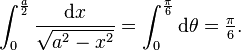 \int_0^{\frac{a}{2}}\frac{\mathrm dx}{\sqrt{a^2-x^2}}=\int_0^{\frac{\pi}{6}} \mathrm d\theta = \tfrac{\pi}{6}.