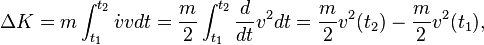  \Delta K = m\int_{t_1}^{t_2}\dot{v}vdt = \frac{m}{2}\int_{t_1}^{t_2}\frac{d}{dt}v^2  dt = \frac{m}{2}v^2(t_2) - \frac{m}{2}v^2(t_1), 