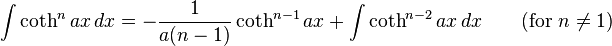 \int \coth^n ax\,dx = -\frac{1}{a(n-1)}\coth^{n-1} ax+\int\coth^{n-2} ax\,dx \qquad\mbox{(for }n\neq 1\mbox{)}\,