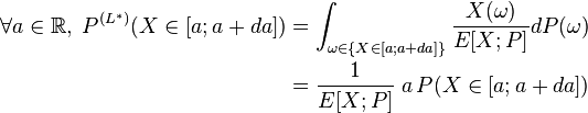 
\begin{align}\forall a\in\mathbb{R}, \; P^{(L^*)}(X\in[a;a+da]) &= \int_{\omega\in\{X\in[a;a+da]\}} \frac{X(\omega)}{E[X;P]}dP(\omega) \\ &= \frac{1}{E[X;P]}\; a\,P(X\in[a;a+da]) 
\end{align}