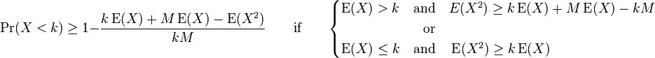 \Pr(X<k) \ge  1 - \frac{k\operatorname{E}(X) + M\operatorname{E}(X) - \operatorname{E}(X^2)}{kM} \qquad \text{if} \qquad \begin{cases} \operatorname{E}(X)> k \quad \text{and} \quad E( X^2 )\ge k\operatorname{E}(X) + M\operatorname{E}(X) - kM \\ \qquad \qquad \qquad \text{or} \\ \operatorname{E}(X) \le k \quad \text{and} \quad \operatorname{E}(X^2)\ge k\operatorname{E}(X) \end{cases}