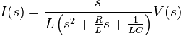 I(s) = \frac{s}{ L \left ( s^2 + {R \over L}s + \frac{1}{LC} \right ) } V(s)