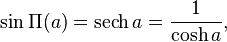  \sin\Pi(a) = \operatorname{sech} a  = \frac{1}{\cosh a} ,