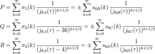 \begin{align}
P &= \sum_{k=0}^\infty \sigma_1(k)\,\frac{1}{(j_{6A}(\tau))^{k+1/2}} = \pm \sum_{k=0}^\infty s_{6B}(k)\,\frac{1}{(j_{6B}(\tau))^{k+1/2}}\\
Q &= \sum_{k=0}^\infty \sigma_2(k)\,\frac{1}{(j_{6A}(\tau)-36)^{k+1/2}} = \pm \sum_{k=0}^\infty s_{6C}(k)\,\frac{1}{(j_{6C}(\tau))^{k+1/2}}\\
R &= \sum_{k=0}^\infty \sigma_3(k)\,\frac{1}{(j_{6A}(\tau)-4)^{k+1/2}} = \pm \sum_{k=0}^\infty s_{6D}(k)\,\frac{1}{(j_{6D}(\tau))^{k+1/2}}
\end{align}