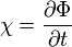 {\chi = {\partial \Phi \over \partial t}}