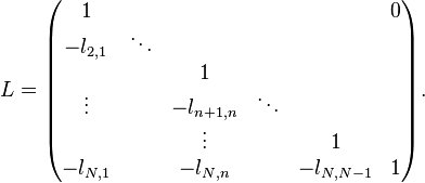 
L =
\begin{pmatrix}
       1 &        &            &        &            & 0 \\
-l_{2,1} & \ddots &            &        &            &   \\
         &        &          1 &        &            &   \\
  \vdots &        & -l_{n+1,n} & \ddots &            &   \\
         &        &     \vdots &        &       1    &   \\
-l_{N,1} &        & -l_{N,n}   &        & -l_{N,N-1} & 1
\end{pmatrix}.
