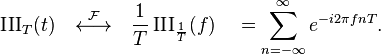 \operatorname{III}_T(t) \quad \stackrel{\mathcal{F}}{\longleftrightarrow}\quad \frac{1}{T} \operatorname{III}_\frac{1}{T}(f) \quad = \sum_{n=-\infty}^{\infty} e^{-i2\pi fnT}.