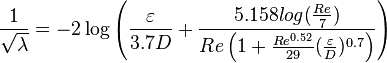 
\frac{1}{\sqrt{\lambda}} = -2 \log \left(\frac{\varepsilon}{3.7D} + \frac{5.158log(\frac{Re}{7})} {Re \left(1 + \frac{Re^{0.52}}{29} (\frac{\varepsilon}{D})^{0.7} \right)} \right)
