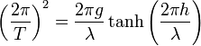 \displaystyle 
   \left(\frac{2\pi}{T}\right)^2=\frac{2\pi g}{\lambda}\tanh\left(\frac{2\pi h}{\lambda}\right)