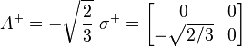 A^{+} = -\sqrt{\frac{2}{3}}\ \sigma^{+}
=
\begin{bmatrix}
0 & 0\\
-\sqrt{2/3} & 0
\end{bmatrix}
