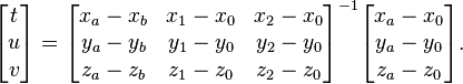  \begin{bmatrix} t \\ u \\ v \end{bmatrix} = \begin{bmatrix} x_a - x_b & x_1 - x_0 & x_2 - x_0 \\ y_a - y_b & y_1 - y_0 & y_2 - y_0 \\ z_a - z_b & z_1 - z_0 & z_2 - z_0 \end{bmatrix}^{-1} \begin{bmatrix} x_a - x_0 \\ y_a - y_0 \\ z_a - z_0 \end{bmatrix}.