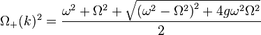 \Omega_{+}(k)^2={{\omega^2+\Omega^2+\sqrt{{(\omega^2-\Omega^2)}
^2+4{g}\omega^2\Omega^2}\over 2}}