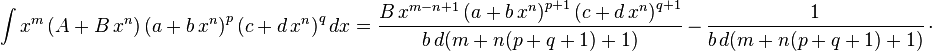 
\int x^m\left(A+B\,x^n\right)\left(a+b\,x^n\right)^p\left(c+d\,x^n\right)^qdx=
  \frac{B\,x^{m-n+1} \left(a+b\,x^n\right)^{p+1} \left(c+d\,x^n\right)^{q+1}}{b\,d (m+n (p+q+1)+1)}\,-\,
  \frac{1}{b\,d (m+n (p+q+1)+1)}\,\cdot
