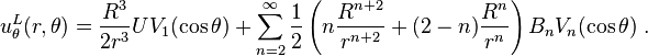 
 u_{\theta}^L(r,\theta)=\frac{R^3}{2r^3}UV_1(\cos\theta)+\sum_{n=2}^{\infty}\frac 1 2\left(n\frac{R^{n+2}}{r^{n+2}}+(2-n)\frac{R^n}{r^n}\right)B_nV_n(\cos\theta)\;.
