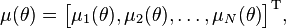\mu(\theta) = \begin{bmatrix}
 \mu_{1}(\theta), \mu_{2}(\theta), \dots , \mu_{N}(\theta) \end{bmatrix}^\mathrm{T},