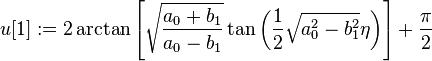 u[1] := 2\arctan\left[\sqrt{\frac{a_0+b_1}{a_0-b_1}}\tan\left(\frac{1}{2}\sqrt{a_0^2-b_1^2}\eta\right)\right] + \frac{\pi}{2}